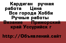 Кардиган ( ручная работа)  › Цена ­ 5 600 - Все города Хобби. Ручные работы » Вязание   . Приморский край,Уссурийск г.